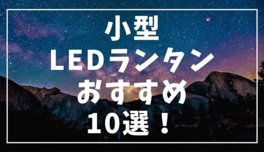 本気で使える明るい小型LEDランタンおすすめ10選！キャンプや登山のテントに最適♬