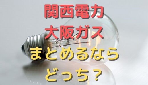 【関西電力と大阪ガス】まとめるならどっちが得で安い？比較結果は意外だった